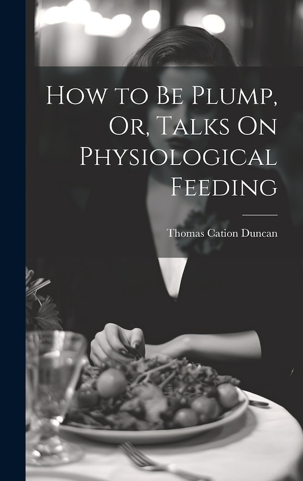How to Be Plump Or Talks On Physiological Feeding by Thomas Cation Duncan, Hardcover | Indigo Chapters