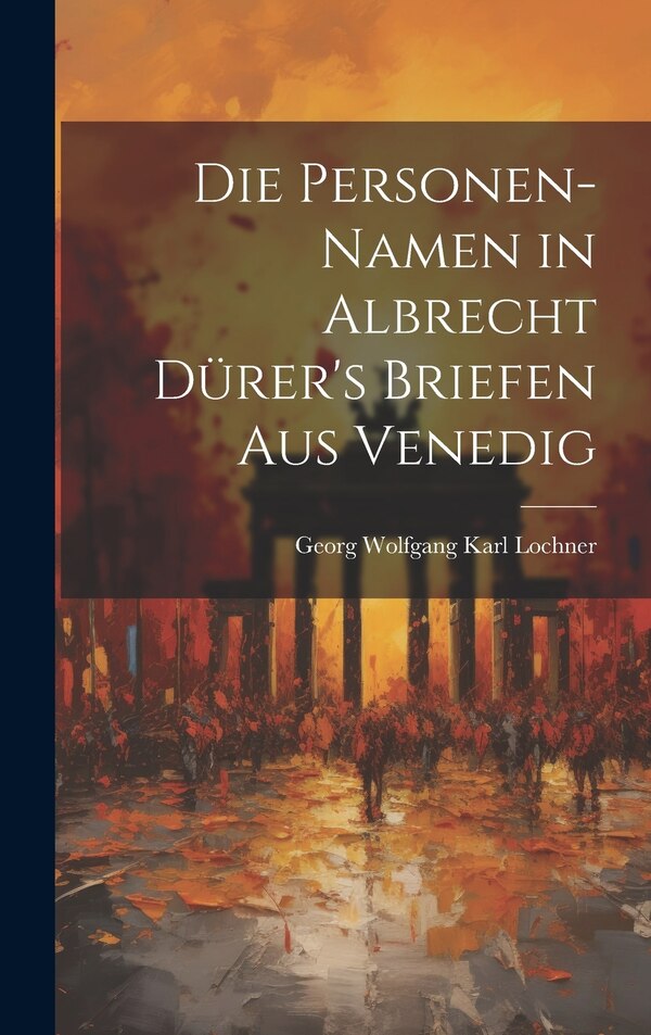 Die Personen-Namen in Albrecht Dürer's Briefen Aus Venedig by Georg Wolfgang Karl Lochner, Hardcover | Indigo Chapters