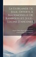 La Guirlande De Julie Offerte À Mademoiselle De Rambouillet Julie-Lucine D'angenes by Charles Sainte-maure De Montausier, Hardcover