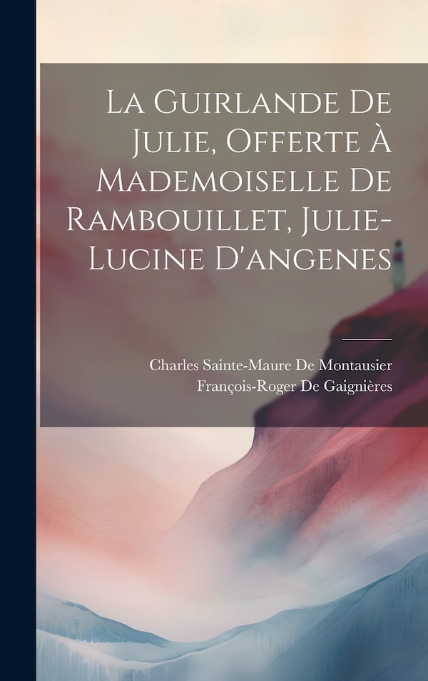 La Guirlande De Julie Offerte À Mademoiselle De Rambouillet Julie-Lucine D'angenes by Charles Sainte-maure De Montausier, Hardcover