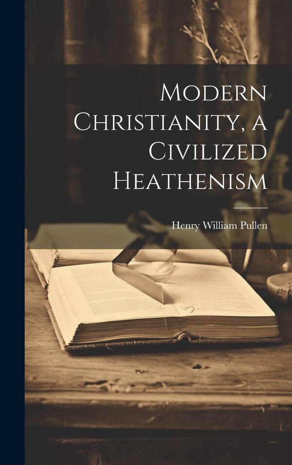 Modern Christianity a Civilized Heathenism by Henry William Pullen, Hardcover | Indigo Chapters