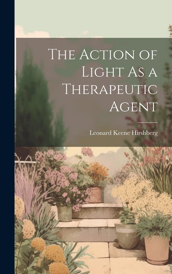 The Action of Light As a Therapeutic Agent by Leonard Keene Hirshberg, Hardcover | Indigo Chapters