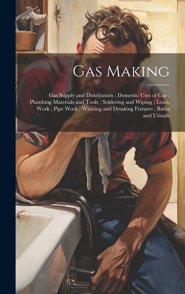 Gas Making; Gas Supply and Distribution; Domestic Uses of Gas; Plumbing Materials and Tools; Soldering and Wiping; Leads Work; Pipe Work;