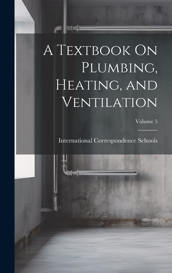 A Textbook On Plumbing Heating and Ventilation; Volume 5 by International Correspondence Schools, Hardcover | Indigo Chapters