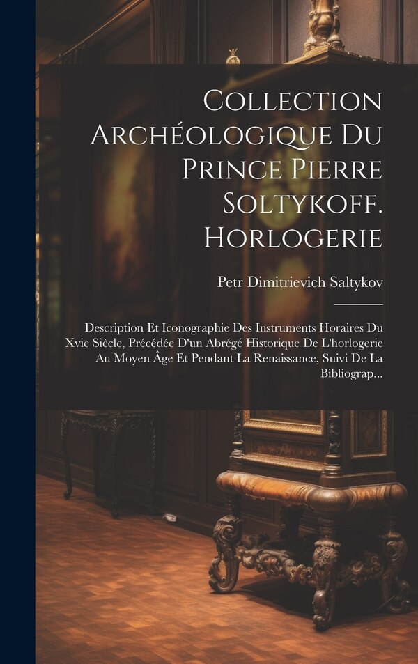 Collection Archéologique Du Prince Pierre Soltykoff. Horlogerie by Petr Dimitrievich Saltykov, Hardcover | Indigo Chapters