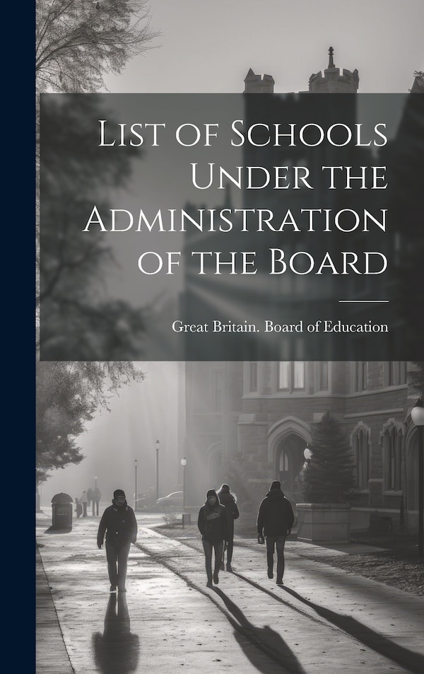 List of Schools Under the Administration of the Board by Great Britain Board Of Education, Hardcover | Indigo Chapters