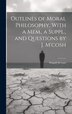 Outlines of Moral Philosophy With a Mem. a Suppl. and Questions by J. M'cosh by Dugald Stewart, Hardcover | Indigo Chapters