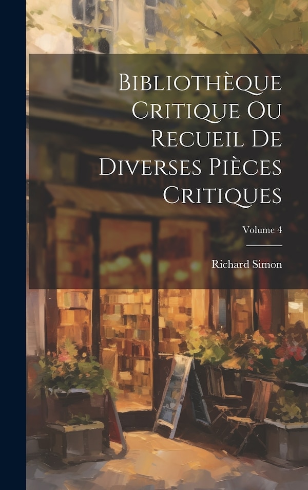 Bibliothèque Critique Ou Recueil De Diverses Pièces Critiques; Volume 4 by Richard Simon, Hardcover | Indigo Chapters