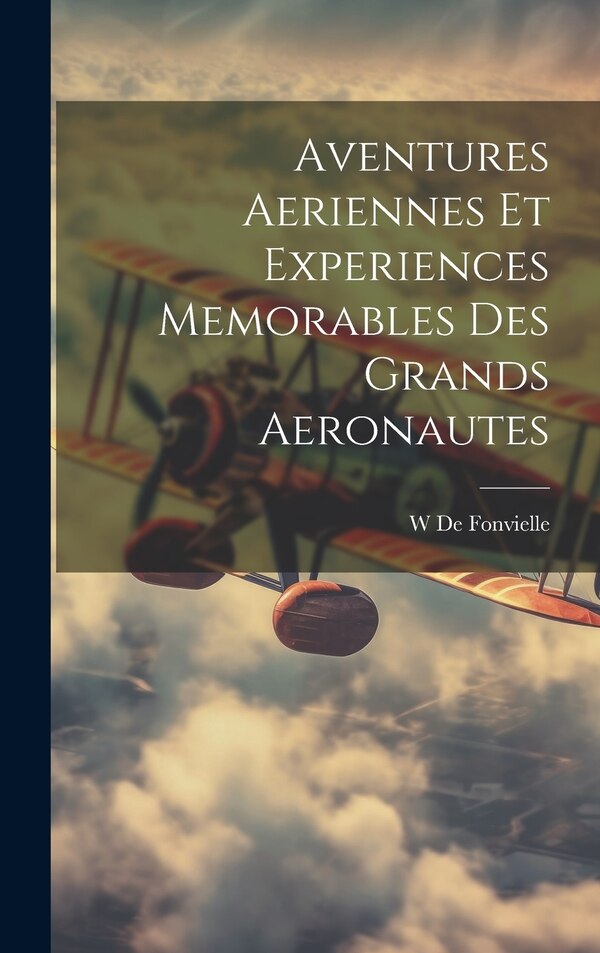 Aventures Aeriennes Et Experiences Memorables Des Grands Aeronautes by Wildrid De Fonvielle, Hardcover | Indigo Chapters