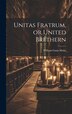 Unitas Fratrum or United Brethern by William Gunn Malin, Hardcover | Indigo Chapters