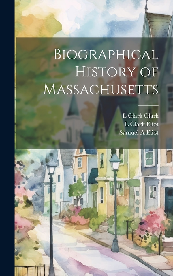 Biographical History of Massachusetts by Samuel A Eliot, Hardcover | Indigo Chapters