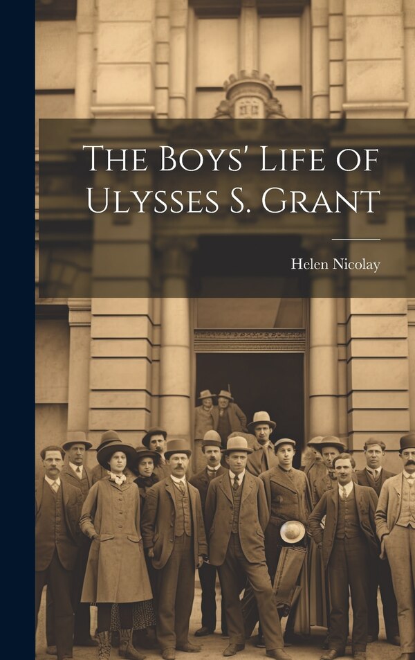 The Boys' Life of Ulysses S. Grant by Helen Nicolay, Hardcover | Indigo Chapters