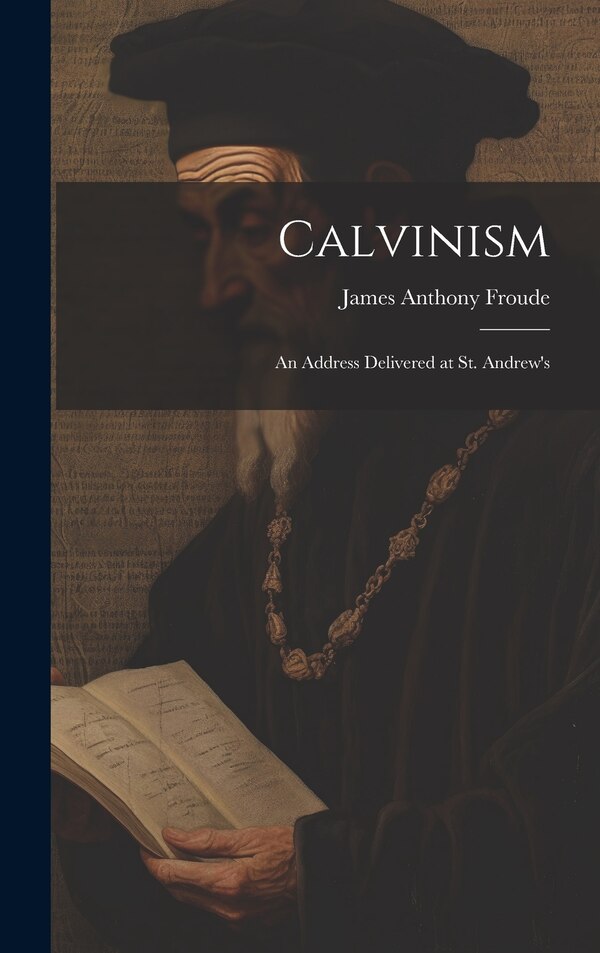 Calvinism by James Anthony Froude, Hardcover | Indigo Chapters