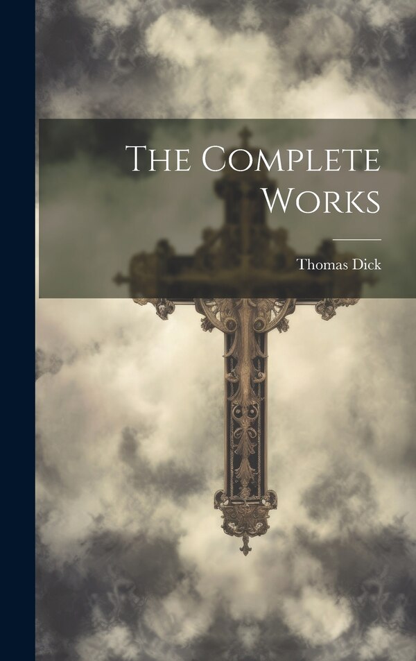 The Complete Works by Thomas Dick, Hardcover | Indigo Chapters