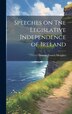 Speeches on Tne Legislative Independence of Ireland by Thomas Francis Meagher, Hardcover | Indigo Chapters
