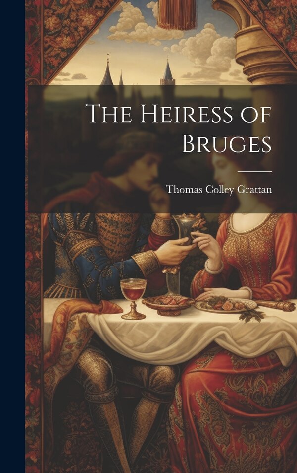 The Heiress of Bruges by Thomas Colley Grattan, Hardcover | Indigo Chapters