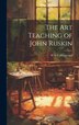 The Art Teaching of John Ruskin by W G Collingwood, Hardcover | Indigo Chapters