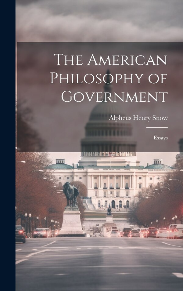 The American Philosophy of Government by Alpheus Henry Snow, Hardcover | Indigo Chapters