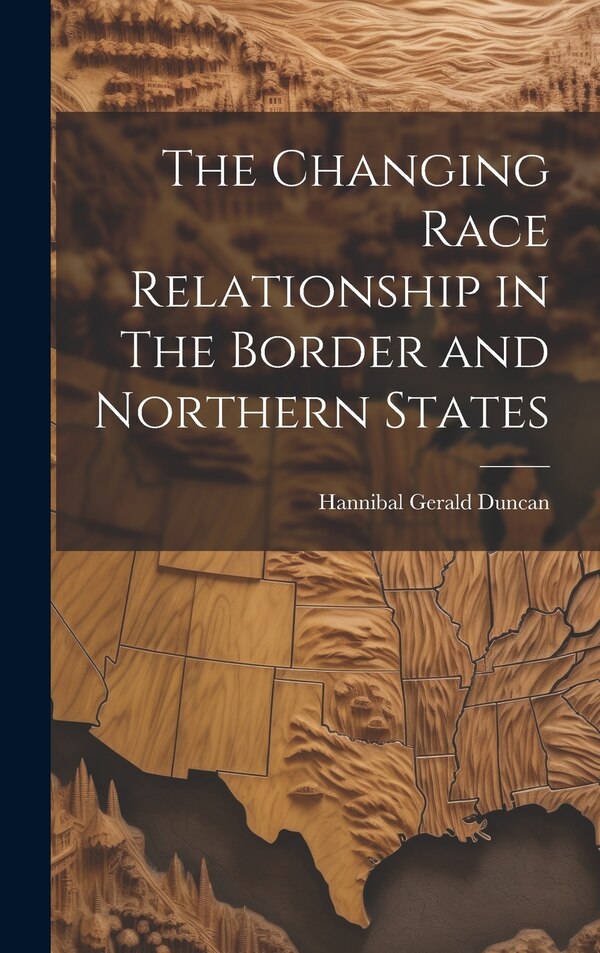 The Changing Race Relationship in The Border and Northern States by Hannibal Gerald Duncan, Hardcover | Indigo Chapters