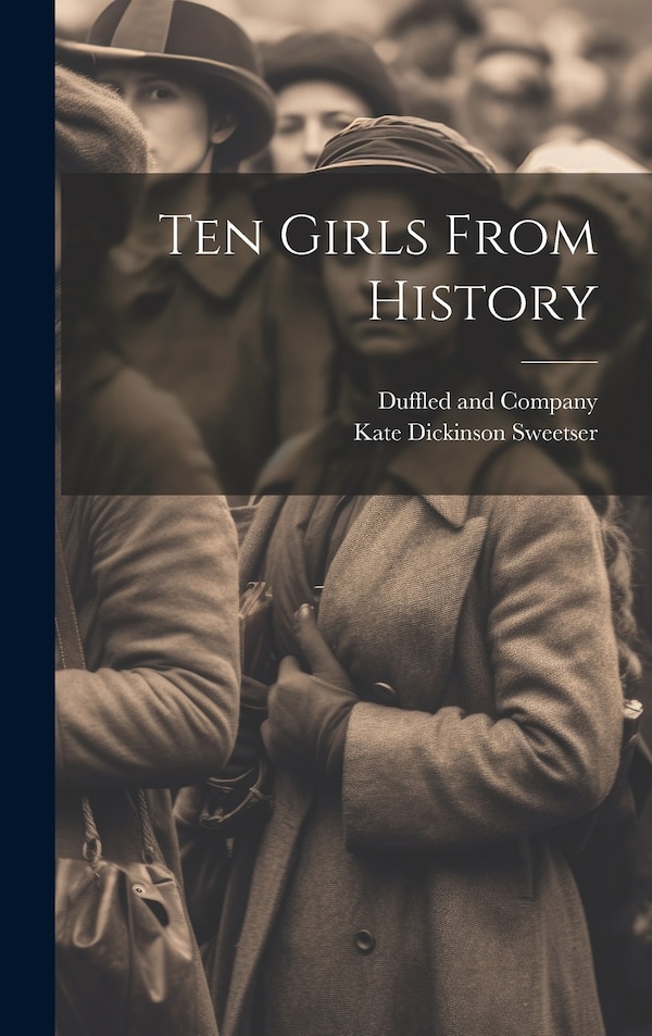 Ten Girls From History by Kate Dickinson Sweetser, Hardcover | Indigo Chapters