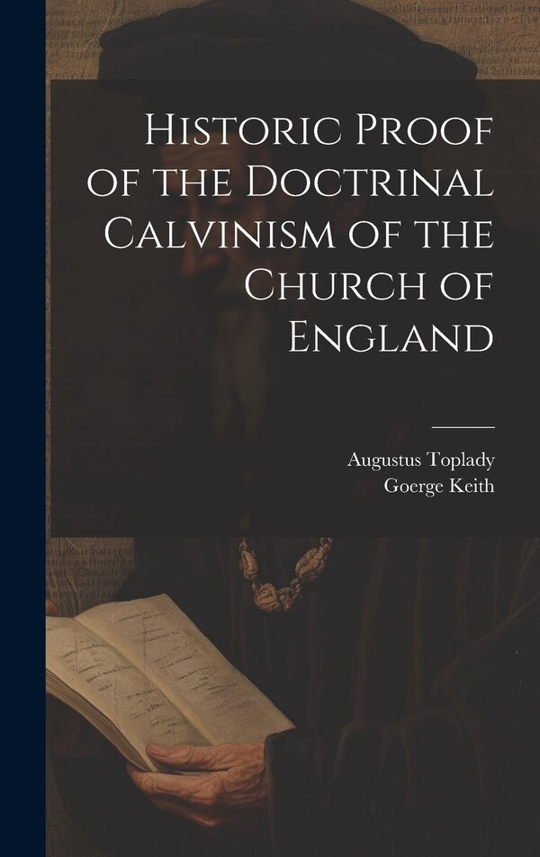 Historic Proof of the Doctrinal Calvinism of the Church of England by Augustus Toplady, Hardcover | Indigo Chapters