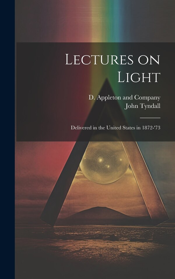 Lectures on Light; Delivered in the United States in 1872-'73 by John Tyndall, Hardcover | Indigo Chapters