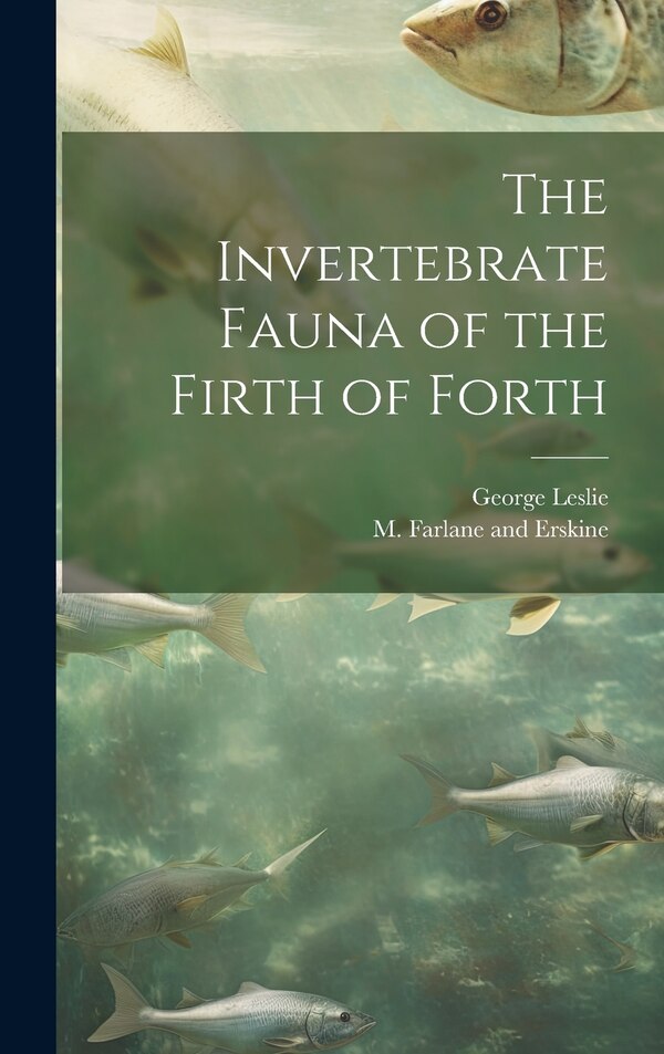 The Invertebrate Fauna of the Firth of Forth by George Leslie, Hardcover | Indigo Chapters