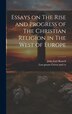 Essays on The Rise and Progress of The Christian Religion in The West of Europe by John Earl Russell, Hardcover | Indigo Chapters