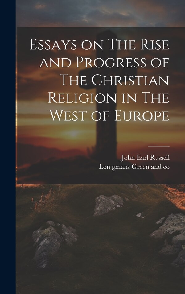 Essays on The Rise and Progress of The Christian Religion in The West of Europe by John Earl Russell, Hardcover | Indigo Chapters