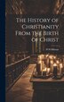 The History of Christianity From the Birth of Christ by H H Milman, Hardcover | Indigo Chapters