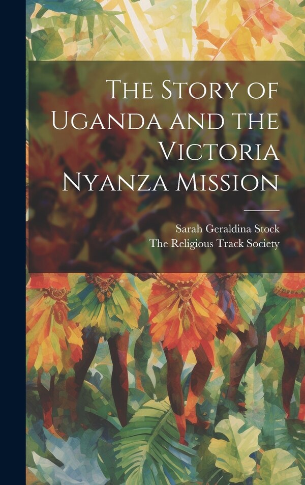 The Story of Uganda and the Victoria Nyanza Mission by Sarah Geraldina Stock, Hardcover | Indigo Chapters
