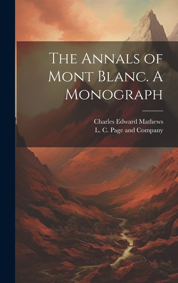 The Annals of Mont Blanc. A Monograph by Charles Edward Mathews, Hardcover | Indigo Chapters
