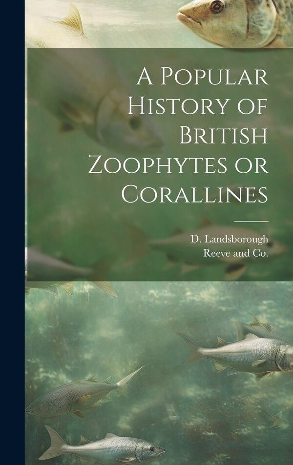 A Popular History of British Zoophytes or Corallines by D Landsborough, Hardcover | Indigo Chapters