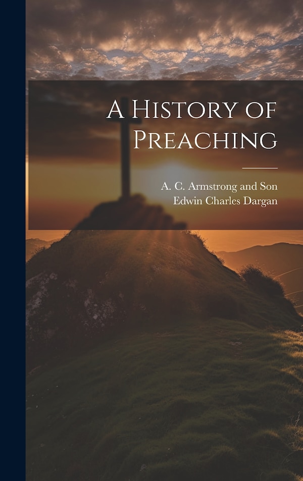 A History of Preaching by Edwin Charles Dargan, Hardcover | Indigo Chapters