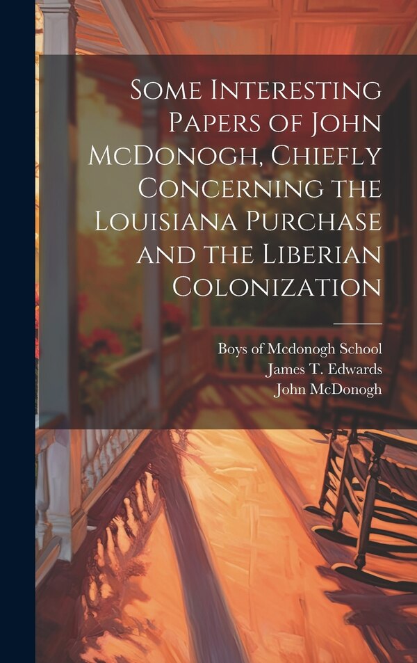 Some Interesting Papers of John McDonogh Chiefly Concerning the Louisiana Purchase and the Liberian Colonization, Hardcover | Indigo Chapters