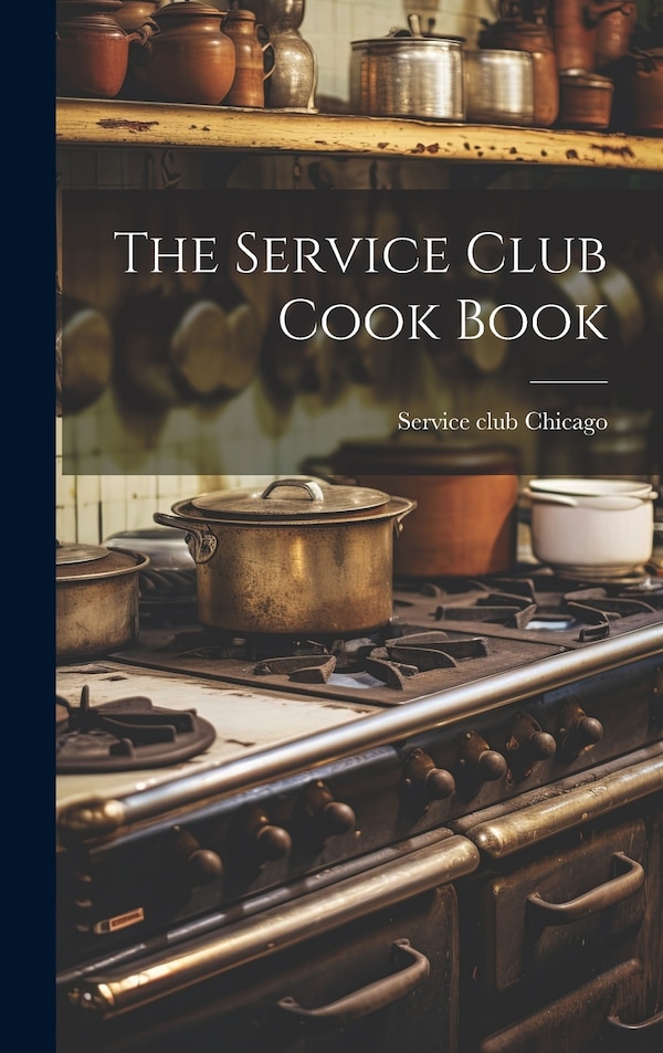 The Service Club Cook Book by Service club Chicago, Hardcover | Indigo Chapters