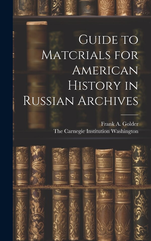 Guide to Matcrials for American History in Russian Archives by Frank A Golder, Hardcover | Indigo Chapters