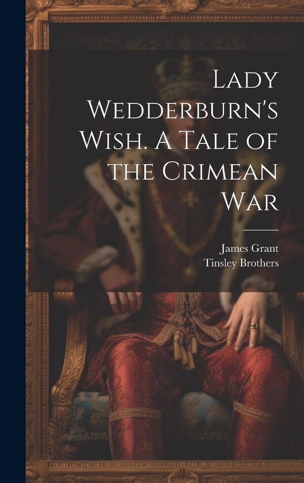 Lady Wedderburn's Wish. A Tale of the Crimean War by James Grant, Hardcover | Indigo Chapters