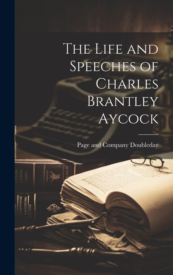 The Life and Speeches of Charles Brantley Aycock by Doubleday Page & Co, Hardcover | Indigo Chapters