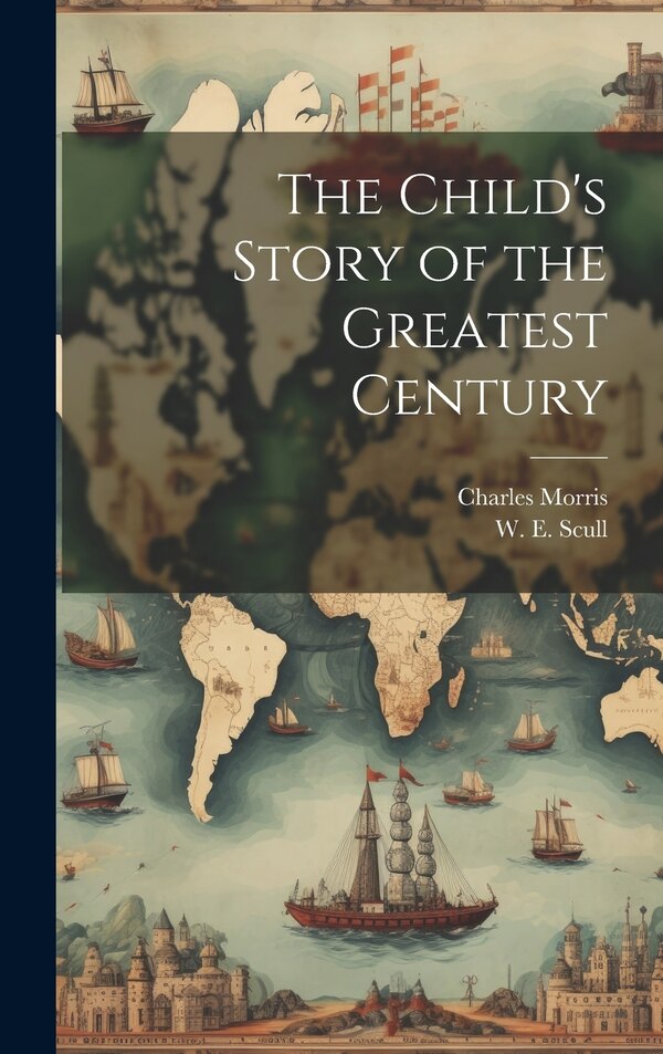 The Child's Story of the Greatest Century by Charles Morris, Hardcover | Indigo Chapters