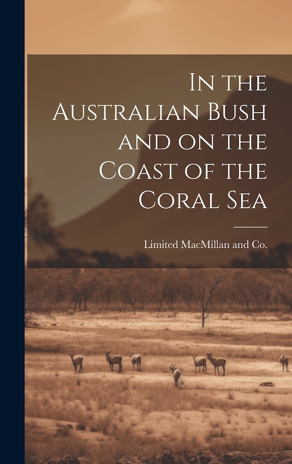 In the Australian Bush and on the Coast of the Coral Sea by Limited MacMillan and Co, Hardcover | Indigo Chapters