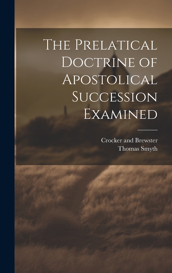 The Prelatical Doctrine of Apostolical Succession Examined by Thomas Smyth, Hardcover | Indigo Chapters