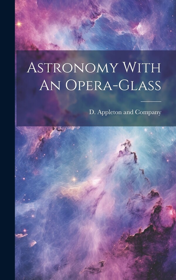 Astronomy With An Opera-Glass by D Appleton and Company, Hardcover | Indigo Chapters