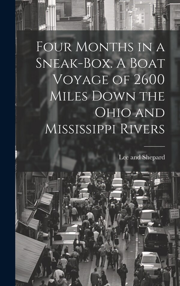 Four Months in a Sneak-Box. A Boat Voyage of 2600 Miles Down the Ohio and Mississippi Rivers by Lee and Shepard, Hardcover | Indigo Chapters