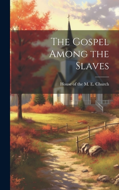 The Gospel Among the Slaves by House of the M E Church, Hardcover | Indigo Chapters