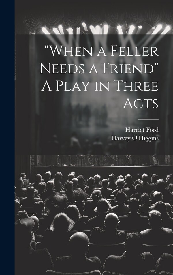 When a Feller Needs a Friend A Play in Three Acts by Harvey O'higgins, Hardcover | Indigo Chapters