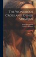 The Wondrous Cross and Other Sermons by David James Burrell, Hardcover | Indigo Chapters