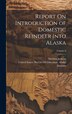 Report On Introduction of Domestic Reindeer Into Alaska; Volume by Sheldon Jackson