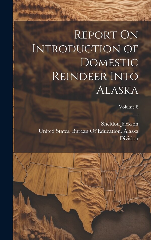 Report On Introduction of Domestic Reindeer Into Alaska; Volume 8 by Sheldon Jackson, Hardcover | Indigo Chapters