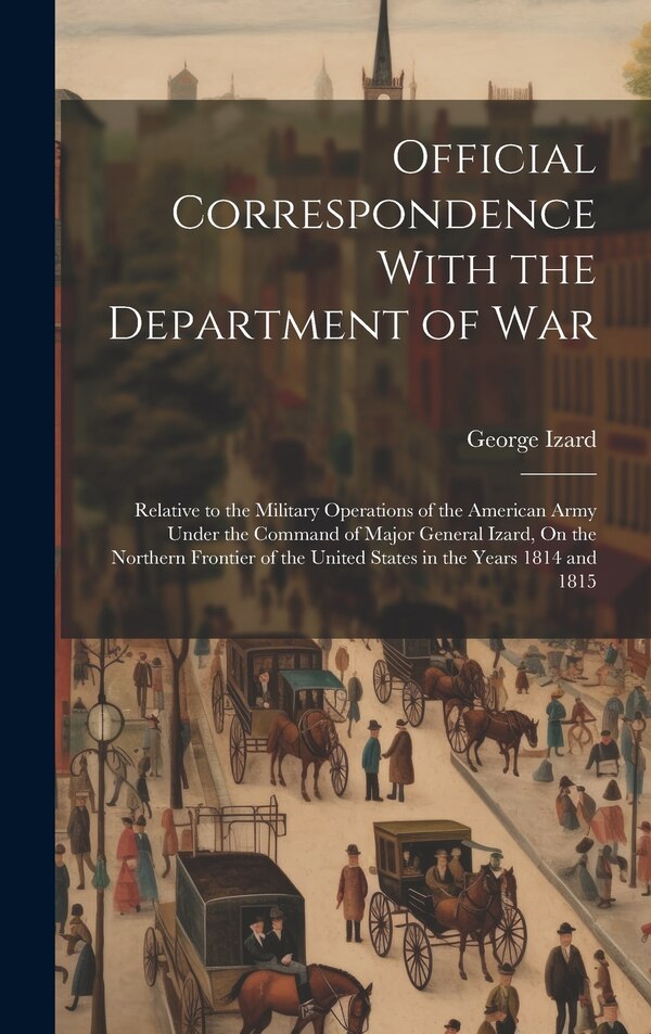 Official Correspondence With the Department of War by George Izard, Hardcover | Indigo Chapters